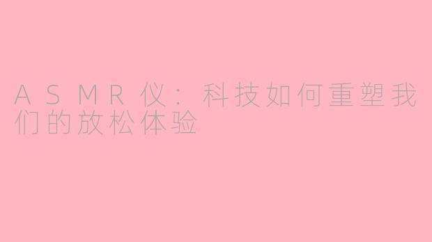 ASMR仪:科技如何重塑我们的放松体验