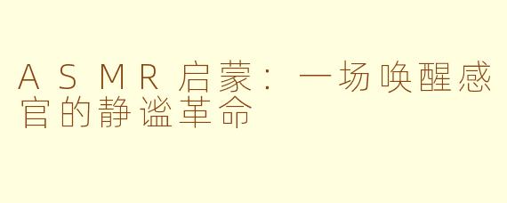 ASMR启蒙：一场唤醒感官的静谧革命