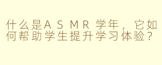 什么是ASMR学年，它如何帮助学生提升学习体验？