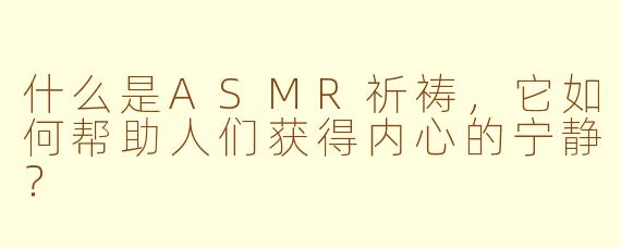 什么是ASMR祈祷，它如何帮助人们获得内心的宁静？
