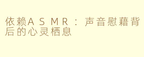 依赖ASMR:声音慰藉背后的心灵栖息