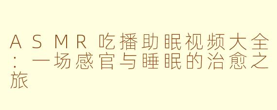 ASMR吃播助眠视频大全：一场感官与睡眠的治愈之旅