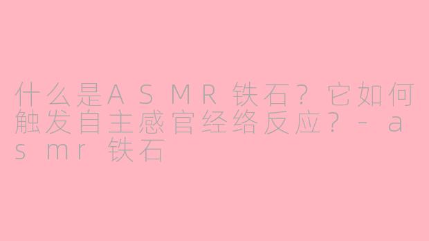 什么是ASMR铁石?它如何触发自主感官经络反应?
