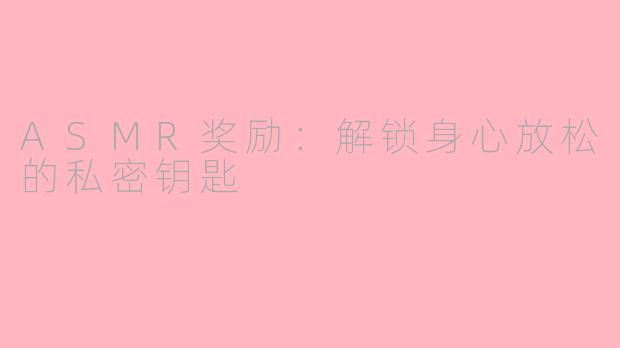 ASMR奖励：解锁身心放松的私密钥匙