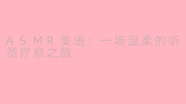 ASMR美语：一场温柔的听觉疗愈之旅