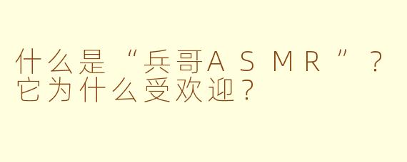 什么是“兵哥ASMR”?它为什么受欢迎?