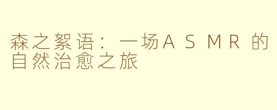 森之絮语：一场ASMR的自然治愈之旅