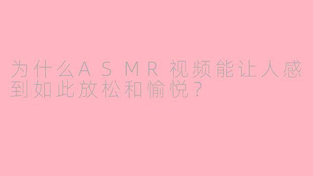 为什么ASMR视频能让人感到如此放松和愉悦？