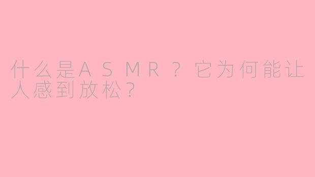 什么是ASMR？它为何能让人感到放松？