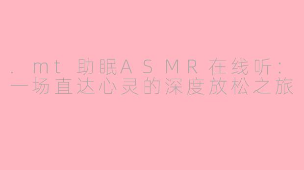 .mt助眠ASMR在线听：一场直达心灵的深度放松之旅
