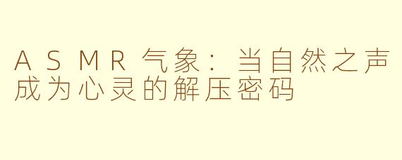 ASMR气象：当自然之声成为心灵的解压密码