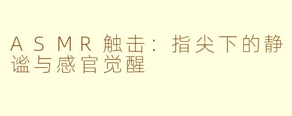 ASMR触击:指尖下的静谧与感官觉醒