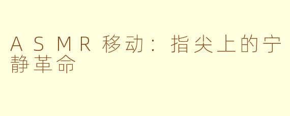 ASMR移动：指尖上的宁静革命