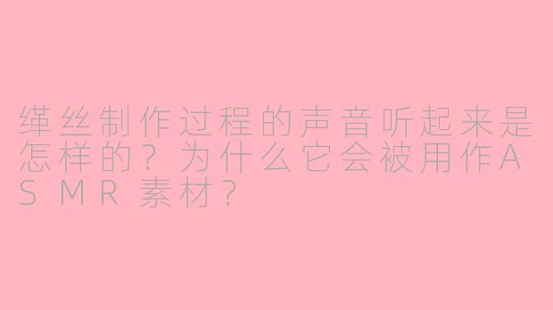 缂丝制作过程的声音听起来是怎样的？为什么它会被用作ASMR素材？