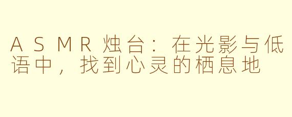 ASMR烛台：在光影与低语中，找到心灵的栖息地