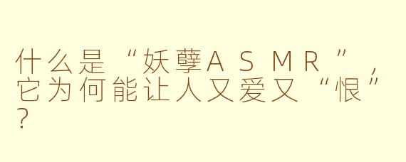 什么是“妖孽ASMR”，它为何能让人又爱又“恨”？