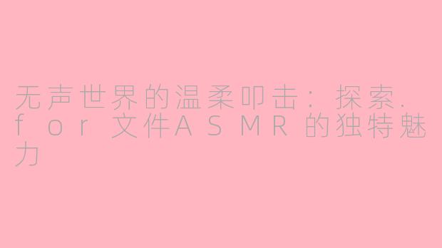 无声世界的温柔叩击：探索.for文件ASMR的独特魅力