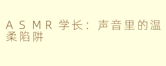 ASMR学长：声音里的温柔陷阱