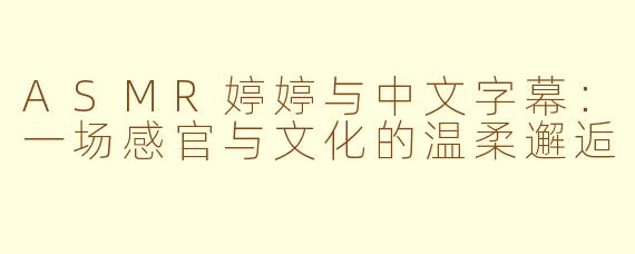 ASMR婷婷与中文字幕：一场感官与文化的温柔邂逅