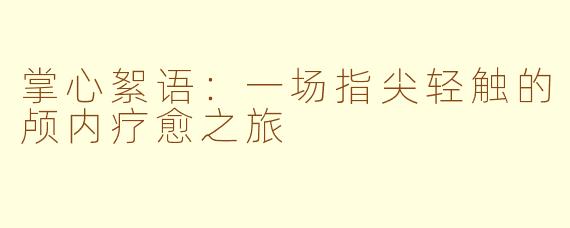 掌心絮语：一场指尖轻触的颅内疗愈之旅
