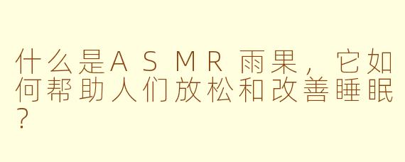 什么是ASMR雨果，它如何帮助人们放松和改善睡眠？
