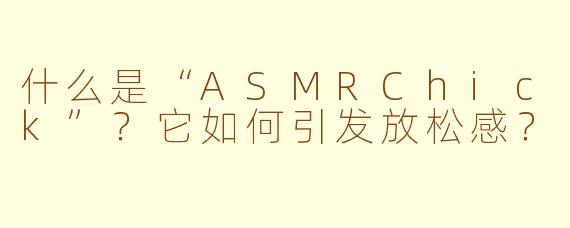 什么是“ASMRChick”？它如何引发放松感？