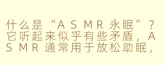 什么是“ASMR永眠”?它听起来似乎有些矛盾,ASMR通常用于放松助眠,而“永眠”却指向了死亡的隐喻,这该如何理解?
