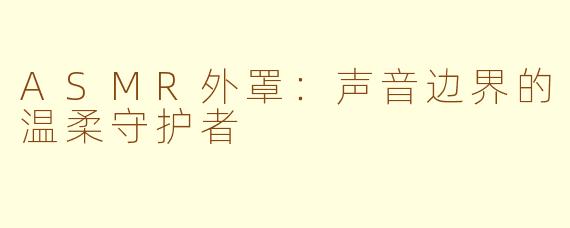 ASMR外罩：声音边界的温柔守护者