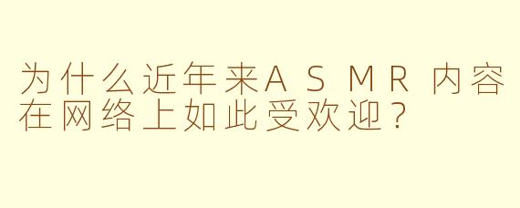 为什么近年来ASMR内容在网络上如此受欢迎？