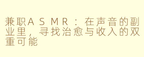 兼职ASMR：在声音的副业里，寻找治愈与收入的双重可能