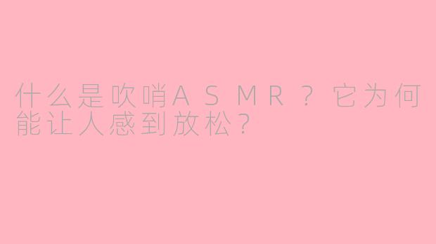 什么是吹哨ASMR？它为何能让人感到放松？