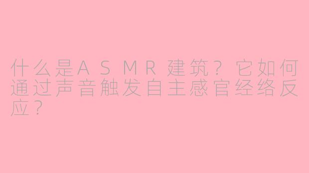 什么是ASMR建筑?它如何通过声音触发自主感官经络反应?
