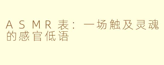 ASMR表：一场触及灵魂的感官低语