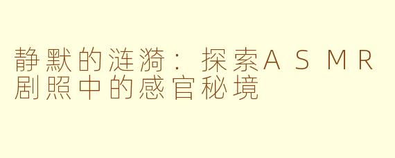 静默的涟漪：探索ASMR剧照中的感官秘境