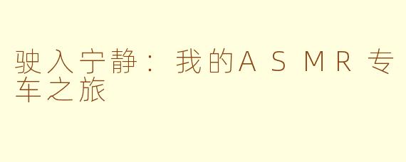 驶入宁静：我的ASMR专车之旅