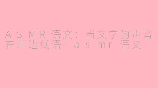 ASMR语文：当文字的声音在耳边低语-asmr语文