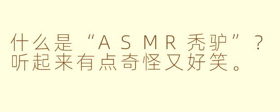 什么是“ASMR秃驴”？听起来有点奇怪又好笑。