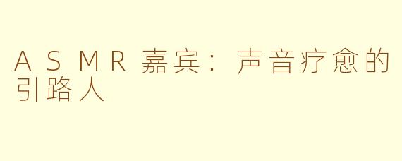 ASMR嘉宾:声音疗愈的引路人