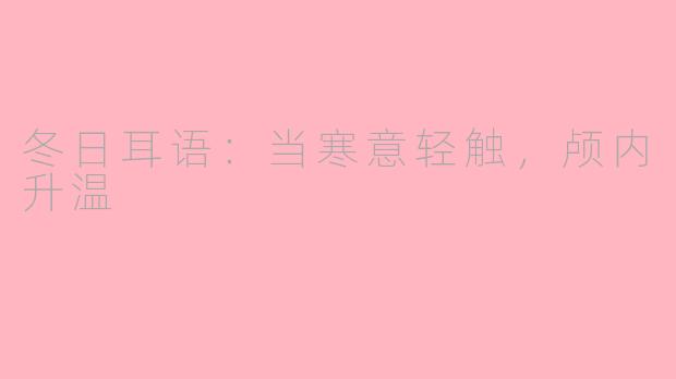 冬日耳语：当寒意轻触，颅内升温
