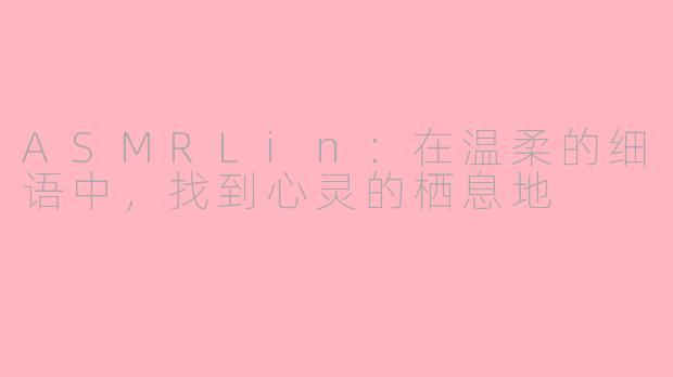 ASMRLin：在温柔的细语中，找到心灵的栖息地