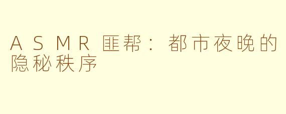 ASMR匪帮：都市夜晚的隐秘秩序