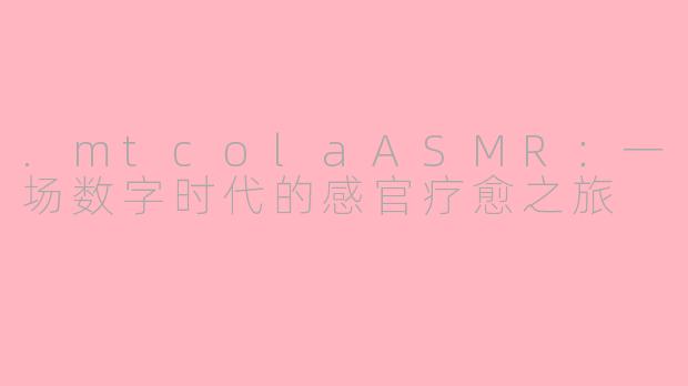 .mtcolaASMR：一场数字时代的感官疗愈之旅