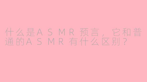什么是ASMR预言，它和普通的ASMR有什么区别？