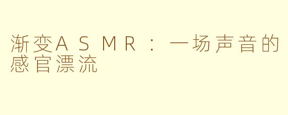 渐变ASMR:一场声音的感官漂流
