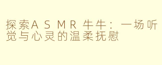 探索ASMR牛牛：一场听觉与心灵的温柔抚慰