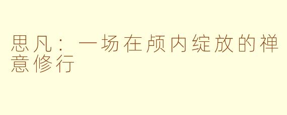 思凡：一场在颅内绽放的禅意修行
