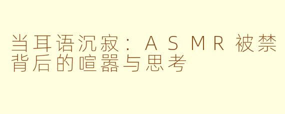 当耳语沉寂：ASMR被禁背后的喧嚣与思考