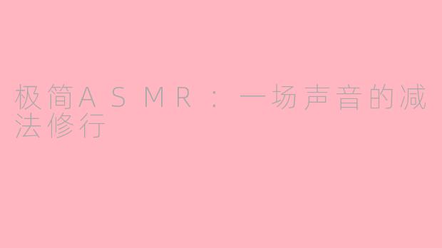 极简ASMR：一场声音的减法修行
