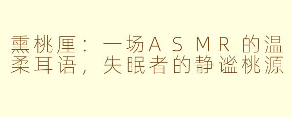 熏桃厘：一场ASMR的温柔耳语，失眠者的静谧桃源