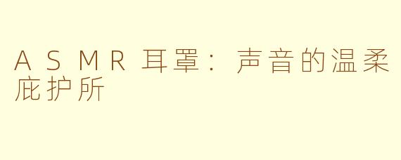 ASMR耳罩：声音的温柔庇护所